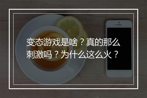 变态游戏是啥？真的那么刺激吗？为什么这么火？