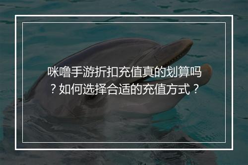 咪噜手游折扣充值真的划算吗？如何选择合适的充值方式？