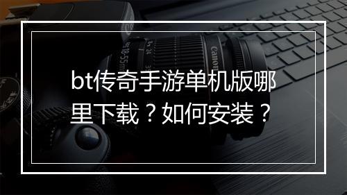 bt传奇手游单机版哪里下载?如何安装?
