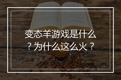 变态羊游戏是什么？为什么这么火？