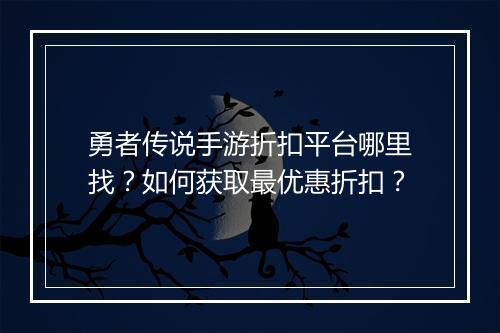 勇者传说手游折扣平台哪里找？如何获取最优惠折扣？