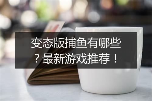 变态版捕鱼有哪些？最新游戏推荐！