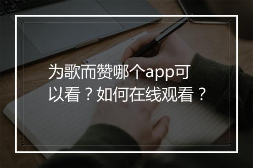 为歌而赞哪个app可以看？如何在线观看？