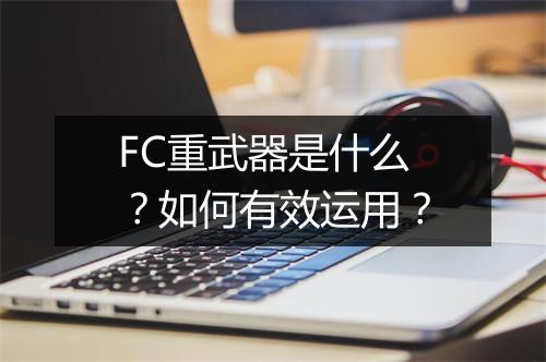 FC重武器是什么?如何有效运用?
