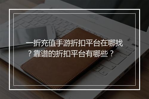 一折充值手游折扣平台在哪找？靠谱的折扣平台有哪些？