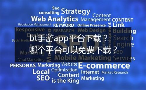 bt手游app平台下载?哪个平台可以免费下载?
