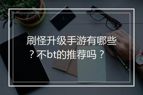 刷怪升级手游有哪些？不bt的推荐吗？