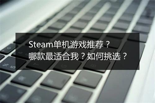 Steam单机游戏推荐?哪款最适合我?如何挑选?