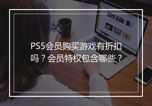 PS5会员购买游戏有折扣吗?会员特权包含哪些?