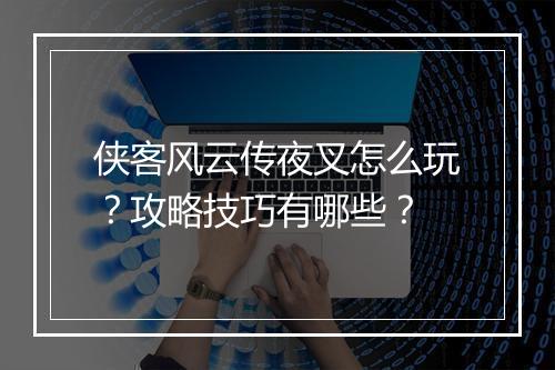 侠客风云传夜叉怎么玩?攻略技巧有哪些?