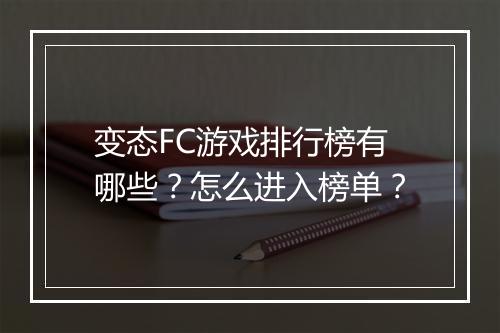 变态FC游戏排行榜有哪些？怎么进入榜单？
