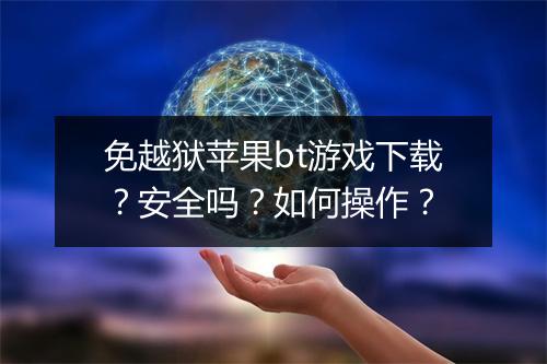 免越狱苹果bt游戏下载？安全吗？如何操作？