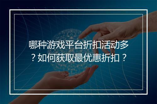 哪种游戏平台折扣活动多？如何获取最优惠折扣？
