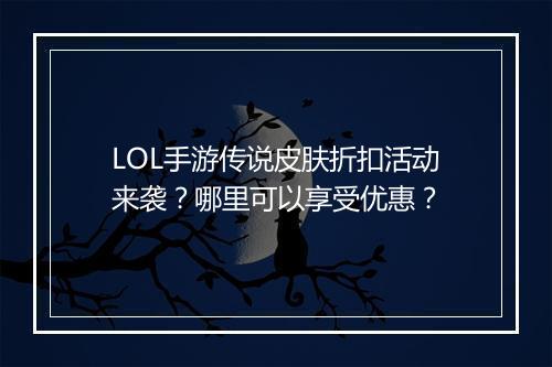 LOL手游传说皮肤折扣活动来袭？哪里可以享受优惠？