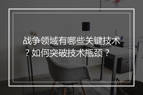 战争领域有哪些关键技术?如何突破技术瓶颈?