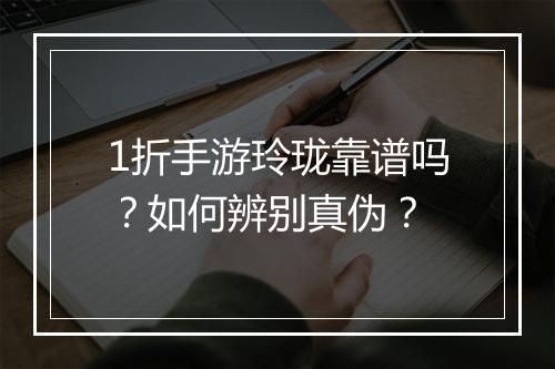 1折手游玲珑靠谱吗？如何辨别真伪？
