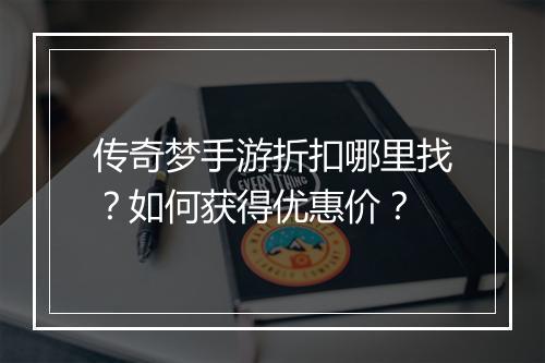 传奇梦手游折扣哪里找？如何获得优惠价？