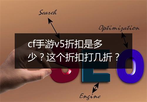 cf手游v5折扣是多少？这个折扣打几折？