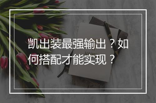 凯出装最强输出？如何搭配才能实现？