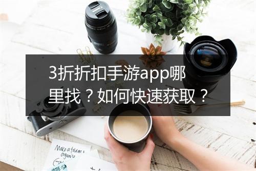 3折折扣手游app哪里找？如何快速获取？