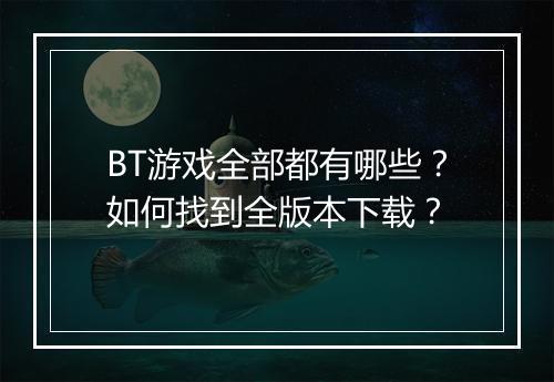BT游戏全部都有哪些?如何找到全版本下载?