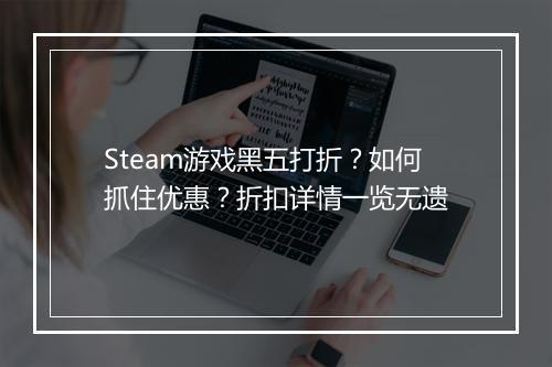 Steam游戏黑五打折？如何抓住优惠？折扣详情一览无遗