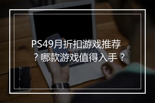 PS49月折扣游戏推荐？哪款游戏值得入手？