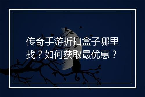 传奇手游折扣盒子哪里找？如何获取最优惠？