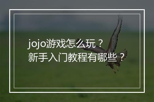 jojo游戏怎么玩?新手入门教程有哪些?