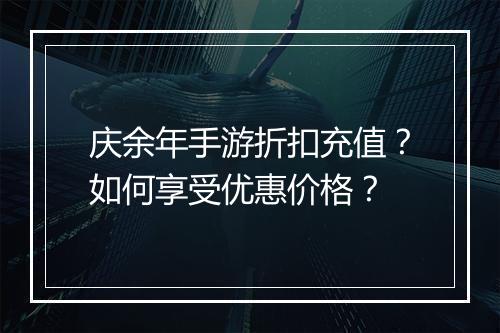庆余年手游折扣充值?如何享受优惠价格?
