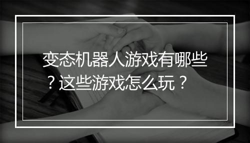 变态机器人游戏有哪些?这些游戏怎么玩?