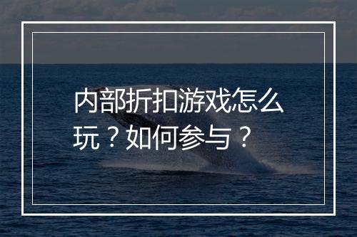 内部折扣游戏怎么玩?如何参与?