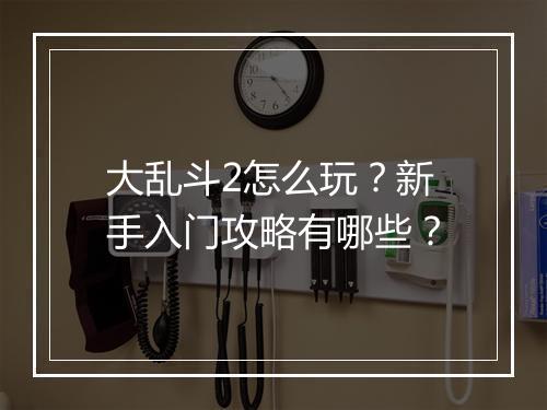 大乱斗2怎么玩？新手入门攻略有哪些？