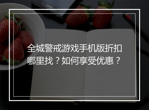 全城警戒游戏手机版折扣哪里找？如何享受优惠？