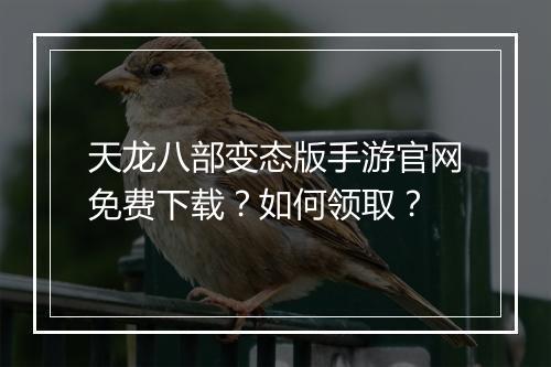 天龙八部变态版手游官网免费下载？如何领取？