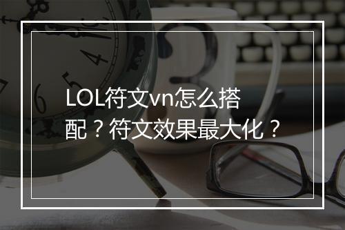 LOL符文vn怎么搭配？符文效果最大化？