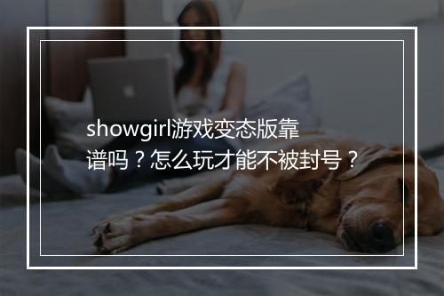 showgirl游戏变态版靠谱吗?怎么玩才能不被封号?