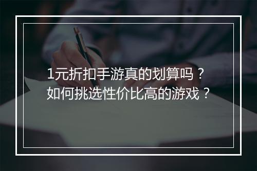 1元折扣手游真的划算吗?如何挑选性价比高的游戏?