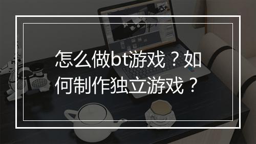 怎么做bt游戏?如何制作独立游戏?