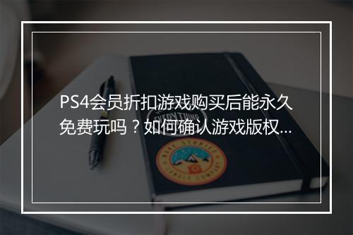 PS4会员折扣游戏购买后能永久免费玩吗?如何确认游戏版权?