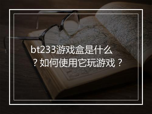 bt233游戏盒是什么?如何使用它玩游戏?