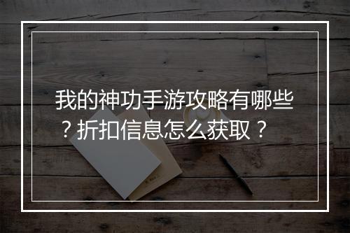 我的神功手游攻略有哪些?折扣信息怎么获取?
