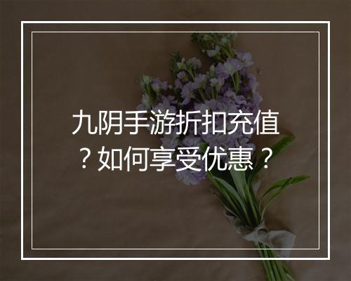 九阴手游折扣充值？如何享受优惠？