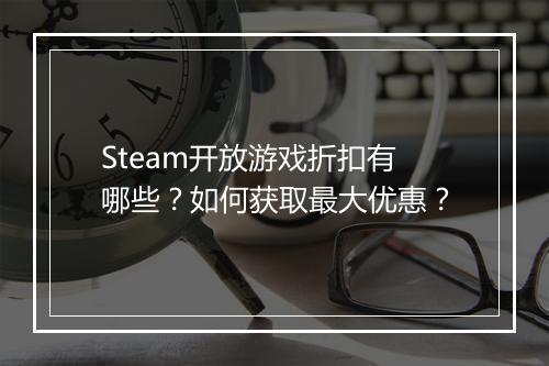 Steam开放游戏折扣有哪些？如何获取最大优惠？