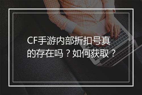 CF手游内部折扣号真的存在吗？如何获取？