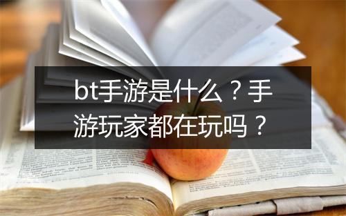 bt手游是什么？手游玩家都在玩吗？
