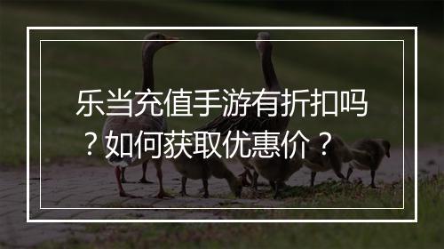 乐当充值手游有折扣吗?如何获取优惠价?