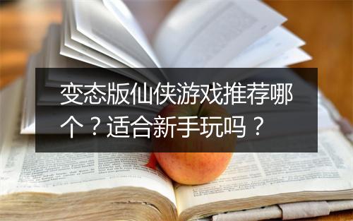 变态版仙侠游戏推荐哪个?适合新手玩吗?