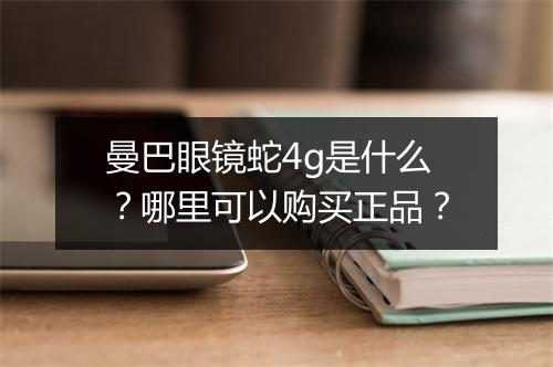 曼巴眼镜蛇4g是什么?哪里可以购买正品?