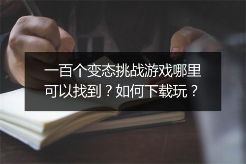 一百个变态挑战游戏哪里可以找到？如何下载玩？